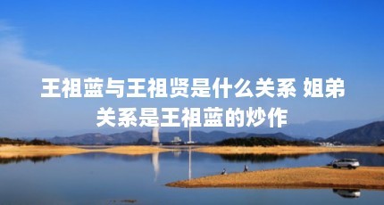王祖蓝与王祖贤是什么关系 姐弟关系是王祖蓝的炒作