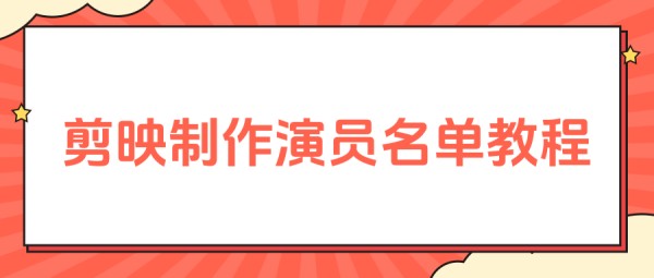 演员表怎么制作剪映，一步步教你打造专业级影片演员名单