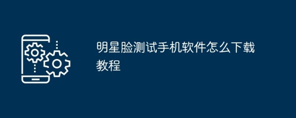 明星脸测试手机软件怎么下载教程