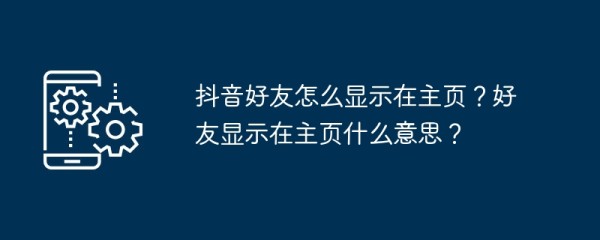 抖音好友怎么显示在主页？好友显示在主页什么意思？