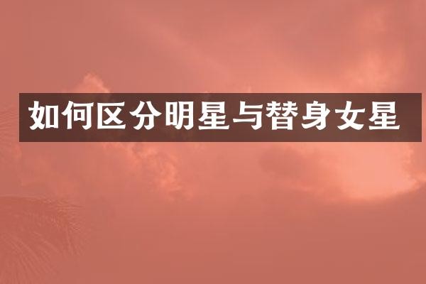 如何区分明星与替身女星