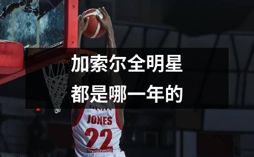 加索尔全明星都是哪一年的