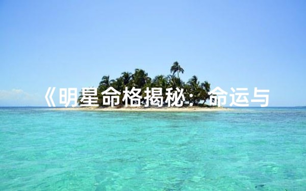 《明星命格揭秘:命运与星光之谜》