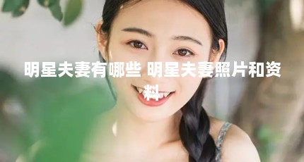 明星夫妻有哪些 明星夫妻照片和资料