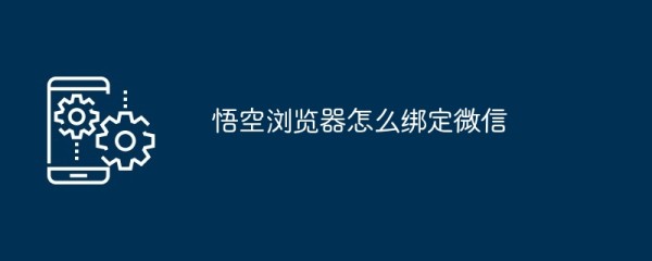 悟空浏览器怎么绑定微信