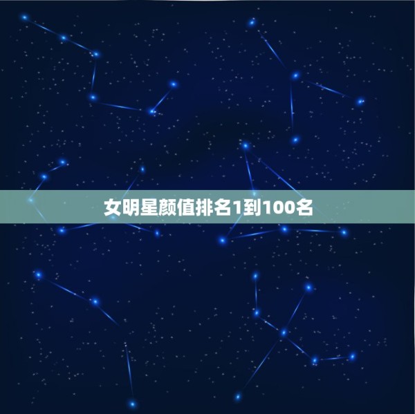 女明星颜值排名1到100名 中国最好看50名女星 第1张