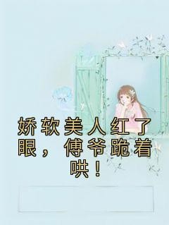 娇软美人红了眼,傅爷跪着哄!