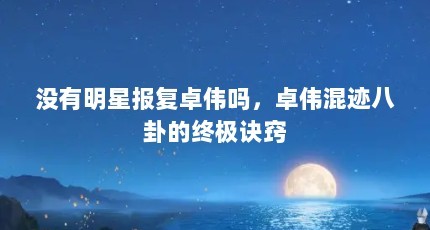 没有明星报复卓伟吗，卓伟混迹八卦的终极诀窍