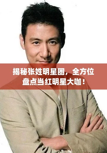 揭秘张姓明星圈，全方位盘点当红明星大咖！