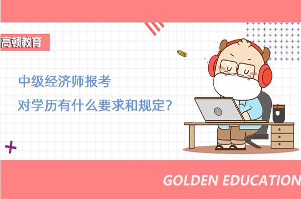中级经济师报考对学历有什么要求和规定？