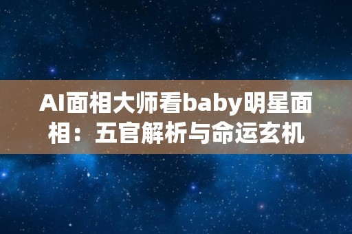 AI面相大师看baby明星面相：五官解析与命运玄机