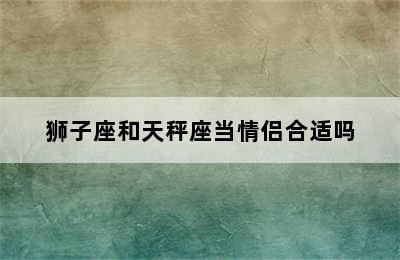 狮子座和天秤座当情侣合适吗