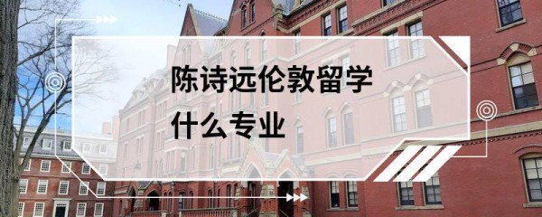 陈诗远伦敦留学什么专业