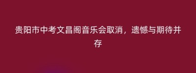 贵阳市中考文昌阁音乐会取消，遗憾与期待并存