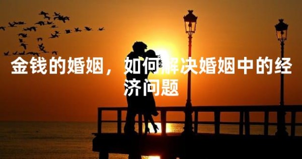 金钱的婚姻，如何解决婚姻中的经济问题
