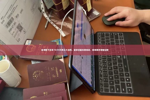 姚明签下五年7600万美元大合同，篮球巨星华丽转身，巅峰再续辉煌征程