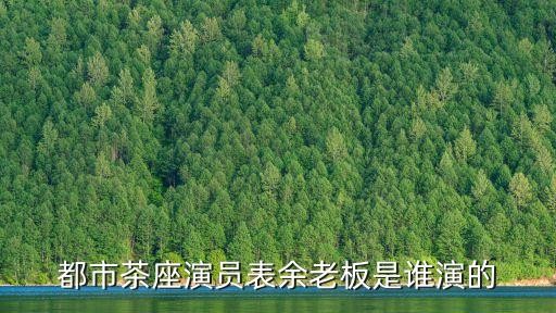 都市茶座演员表余老板是谁演的
