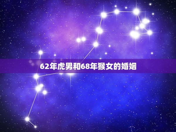 62年虎男和68年猴女的婚姻，虎男猴女适合做夫妻吗 第1张