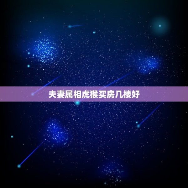 夫妻属相虎猴买房几楼好，夫妻属相男猪女虎住几楼好 第1张