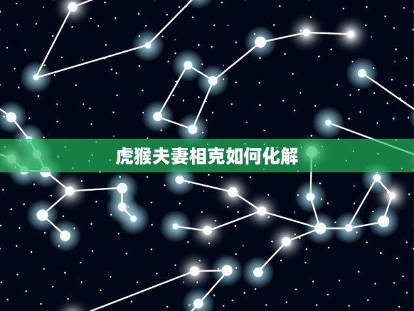 虎猴夫妻相克如何化解，虎猴相冲，如何化解 第1张