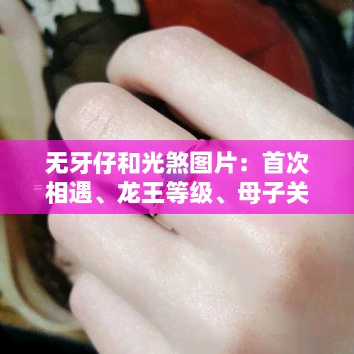 无牙仔和光煞图片：首次相遇、龙王等级、母子关系全揭秘！