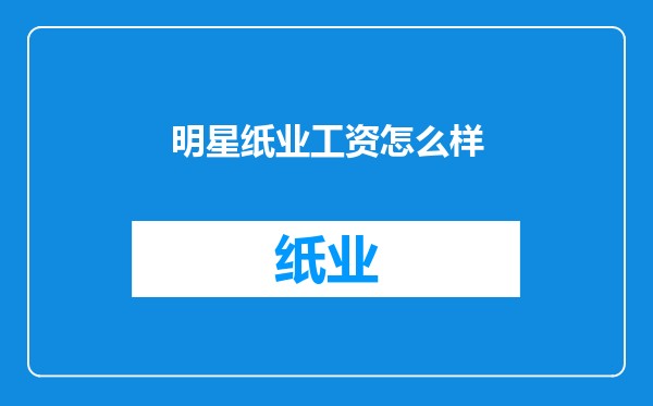 明星纸业工资怎么样