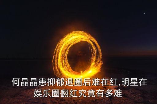  何晶晶患抑郁退圈后难在红,明星在娱乐圈翻红究竟有多难