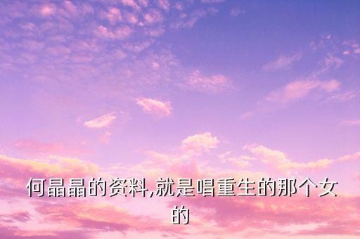  何晶晶的资料,就是唱重生的那个女的