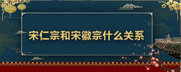 宋仁宗和宋徽宗什么关系