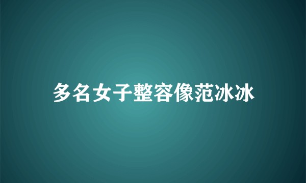 多名女子整容像范冰冰