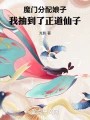 魔门分配娘子，我抽到了正道仙子在线阅读