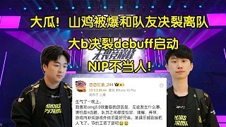 大瓜!Doinb决裂debuff启动,山鸡被曝和队友吵架离队:NIP不当人