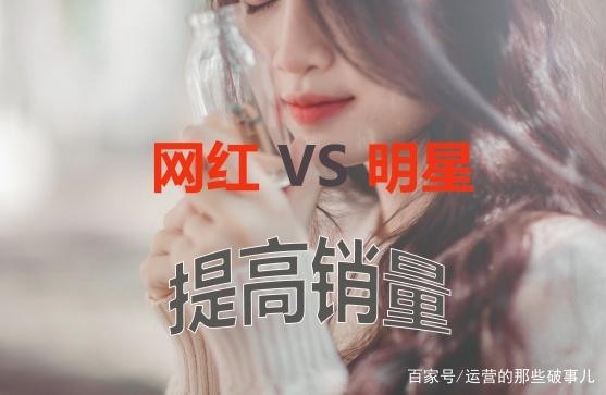 网红推广vs明星代言，如何选择更能提高销量？