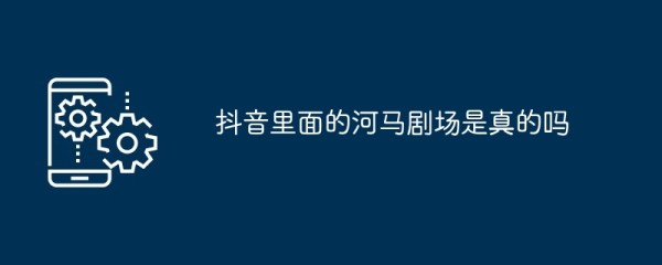 抖音里面的河马剧场是真的吗