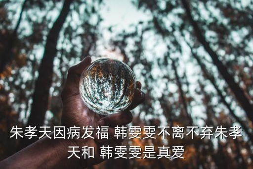 朱孝天因病发福 韩雯雯不离不弃朱孝天和 韩雯雯是真爱