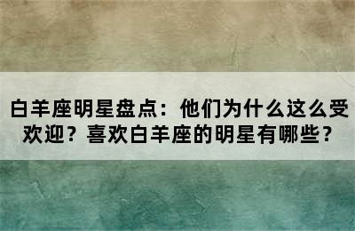 白羊座明星盘点：他们为什么这么受欢迎？喜欢白羊座的明星有哪些？