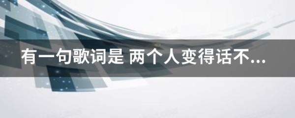 有一句歌词是 两个人变得话不多 求这是什么歌？