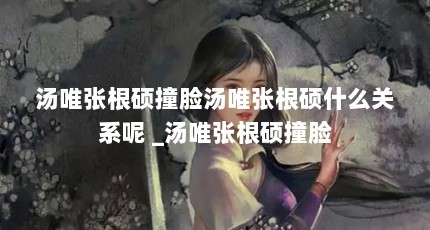 汤唯张根硕撞脸汤唯张根硕什么关系呢