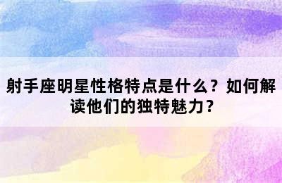 射手座明星性格特点是什么？如何解读他们的独特魅力？✅