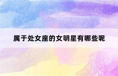属于处女座的女明星有哪些呢