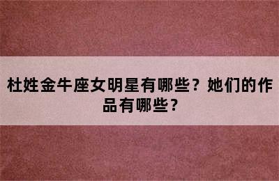 杜姓金牛座女明星有哪些？她们的作品有哪些？✅