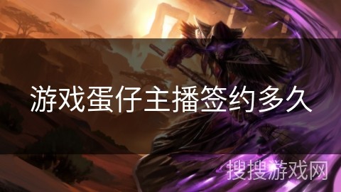 游戏蛋仔主播签约多久