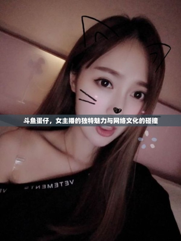 斗鱼蛋仔，女主播的独特魅力与网络文化的精彩碰撞