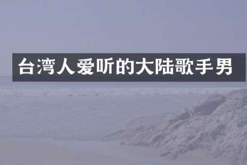 台湾人爱听的大陆歌手男