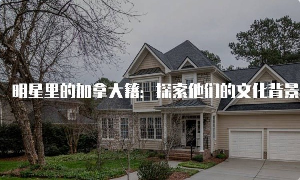 明星里的加拿大籍：探索他们的文化背景