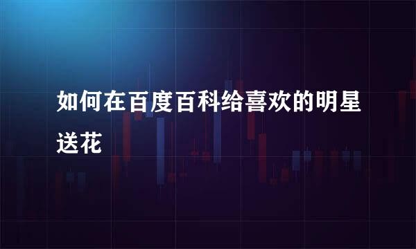 如何在百度百科给喜欢的明星送花
