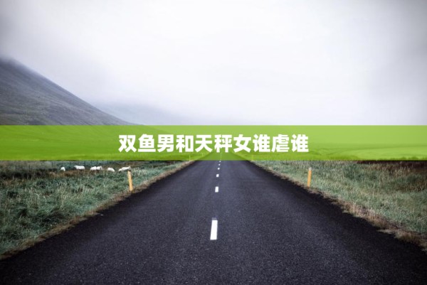 双鱼男和天秤女谁虐谁 第1张