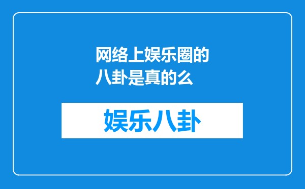 网络上娱乐圈的八卦是真的么