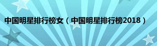 中国明星排行榜女（中国明星排行榜2018）