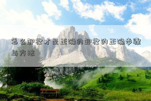 怎么卸妆才是正确的卸妆的正确步骤与方法